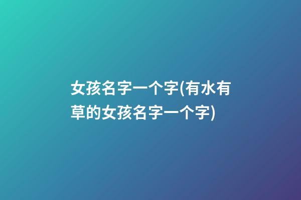 女孩名字一个字(有水有草的女孩名字一个字)