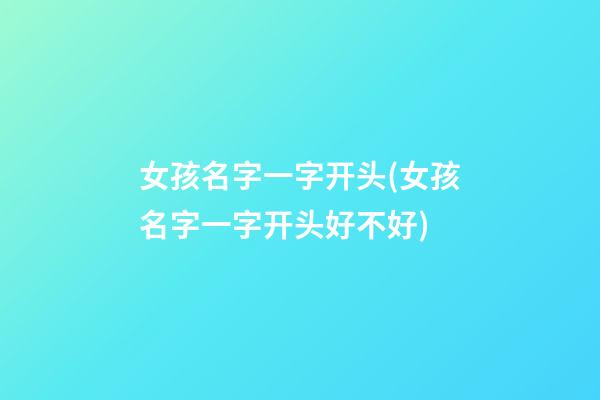 女孩名字一字开头(女孩名字一字开头好不好)