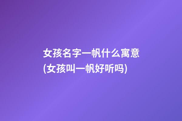 女孩名字一帆什么寓意(女孩叫一帆好听吗)