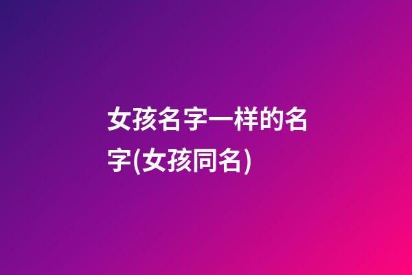 女孩名字一样的名字(女孩同名)