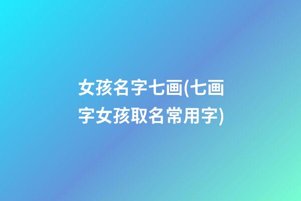 女孩名字七画(七画字女孩取名常用字)