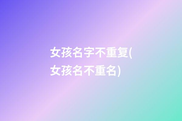 女孩名字不重复(女孩名不重名)