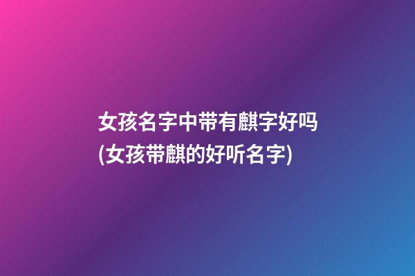 女孩名字中带有麒字好吗(女孩带麒的好听名字)