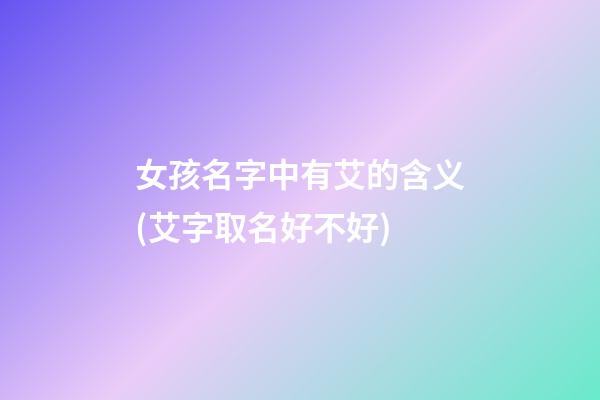 女孩名字中有艾的含义(艾字取名好不好)