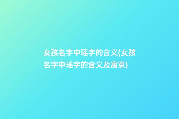 女孩名字中瑶字的含义(女孩名字中瑶字的含义及寓意)