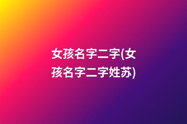 女孩名字二字(女孩名字二字姓苏)