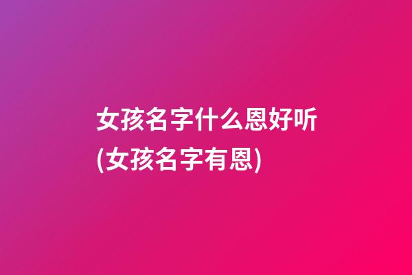 女孩名字什么恩好听(女孩名字有恩)