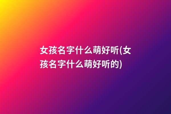 女孩名字什么萌好听(女孩名字什么萌好听的)