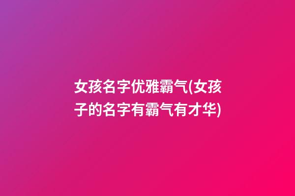 女孩名字优雅霸气(女孩子的名字有霸气有才华)