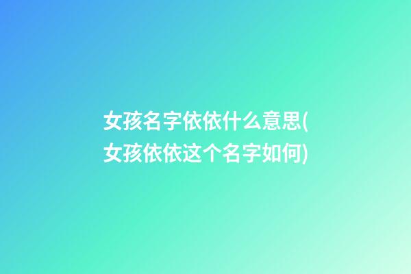 女孩名字依依什么意思(女孩依依这个名字如何)