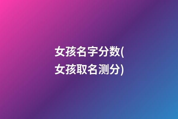 女孩名字分数(女孩取名测分)