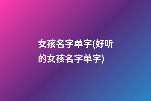 女孩名字单字(好听的女孩名字单字)