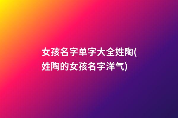 女孩名字单字大全姓陶(姓陶的女孩名字洋气)