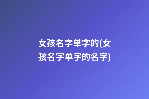 女孩名字单字的(女孩名字单字的名字)