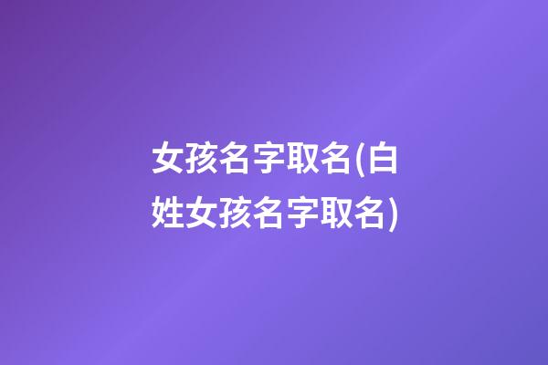 女孩名字取名(白姓女孩名字取名)