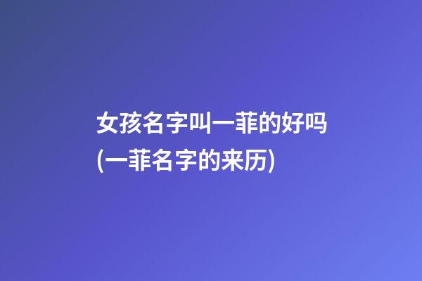 女孩名字叫一菲的好吗(一菲名字的来历)