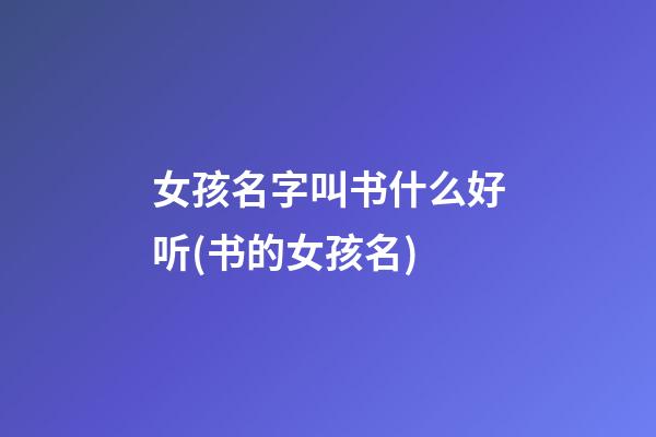 女孩名字叫书什么好听(书的女孩名)