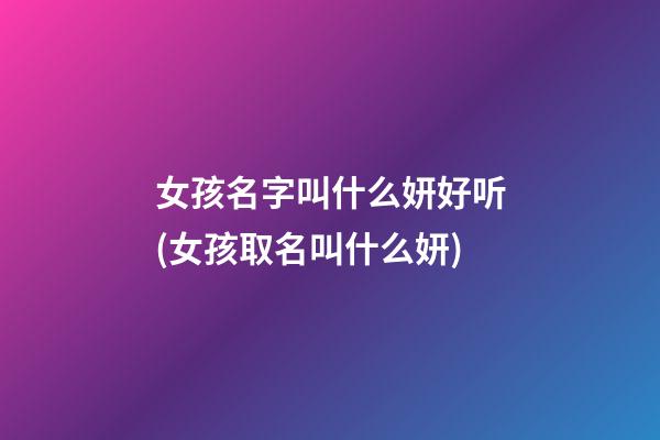 女孩名字叫什么妍好听(女孩取名叫什么妍)