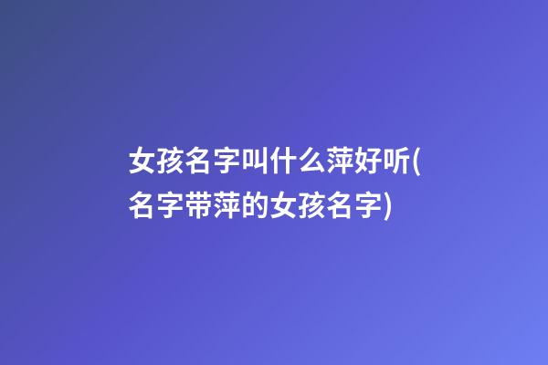 女孩名字叫什么萍好听(名字带萍的女孩名字)