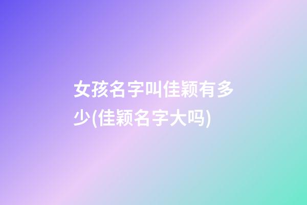 女孩名字叫佳颖有多少(佳颖名字大吗)