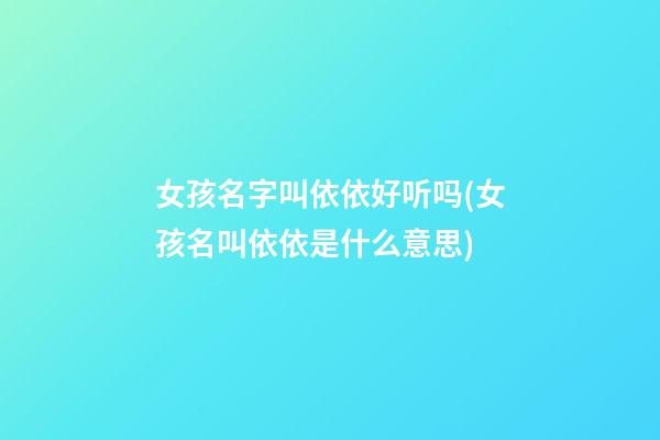 女孩名字叫依依好听吗(女孩名叫依依是什么意思)