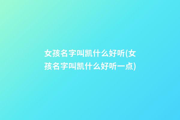 女孩名字叫凯什么好听(女孩名字叫凯什么好听一点)