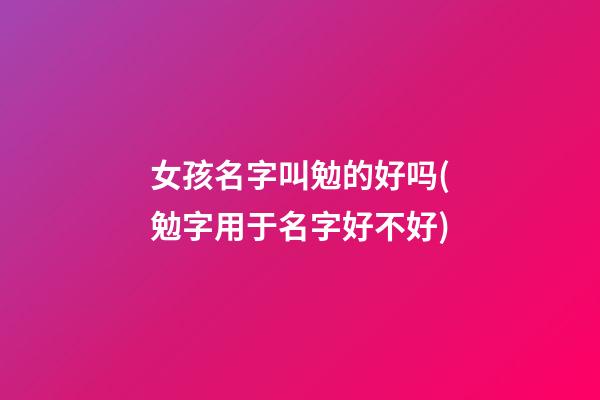 女孩名字叫勉的好吗(勉字用于名字好不好)