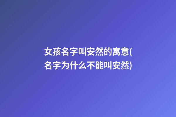 女孩名字叫安然的寓意(名字为什么不能叫安然)