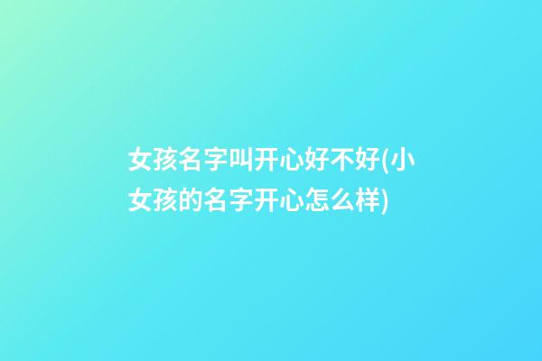 女孩名字叫开心好不好(小女孩的名字开心怎么样)