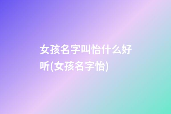 女孩名字叫怡什么好听(女孩名字怡)