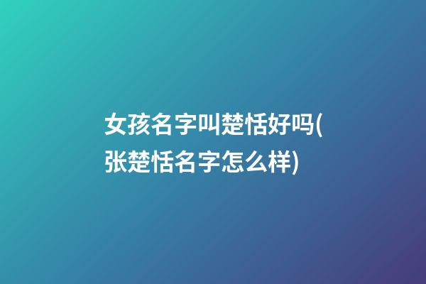 女孩名字叫楚恬好吗(张楚恬名字怎么样)