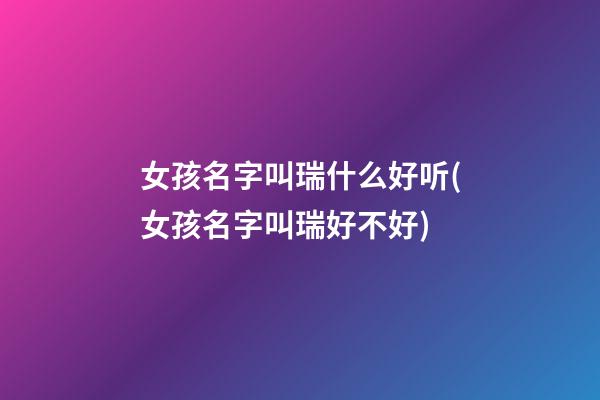 女孩名字叫瑞什么好听(女孩名字叫瑞好不好)