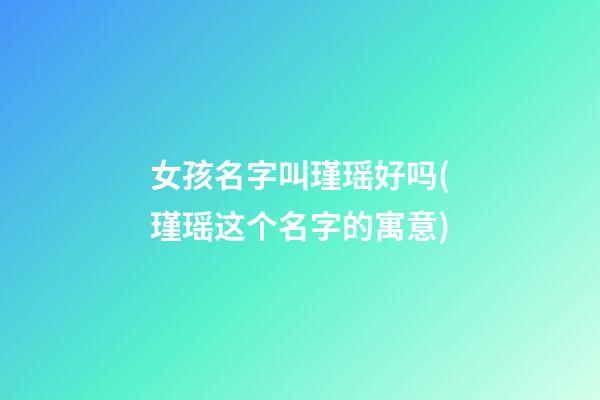女孩名字叫瑾瑶好吗(瑾瑶这个名字的寓意)