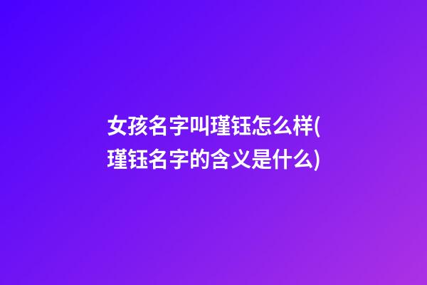 女孩名字叫瑾钰怎么样(瑾钰名字的含义是什么)