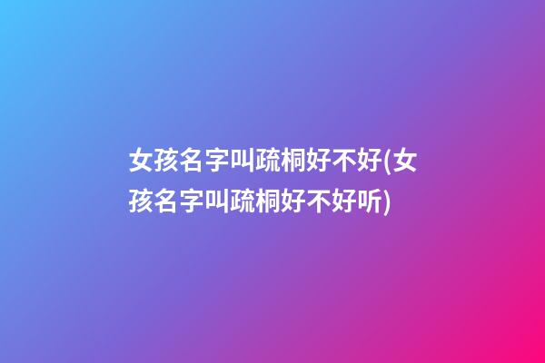 女孩名字叫疏桐好不好(女孩名字叫疏桐好不好听)