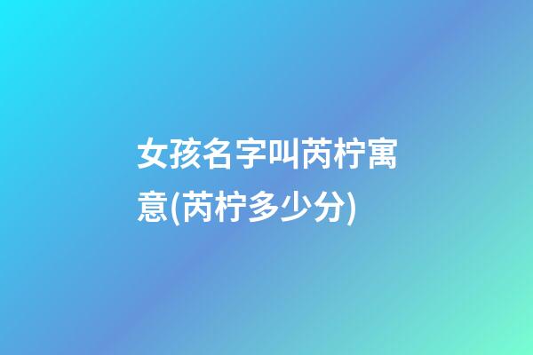 女孩名字叫芮柠寓意(芮柠多少分)