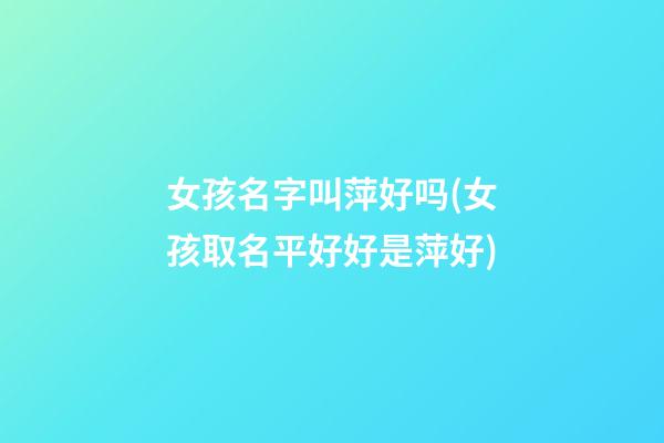 女孩名字叫萍好吗(女孩取名平好好是萍好)