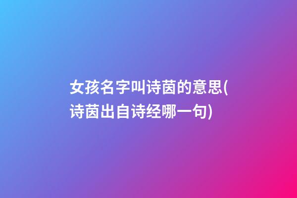 女孩名字叫诗茵的意思(诗茵出自诗经哪一句)