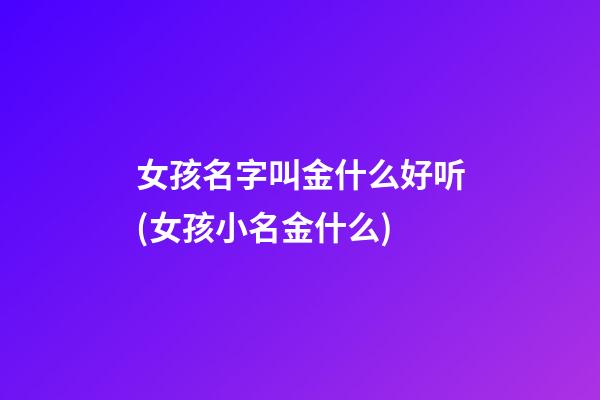 女孩名字叫金什么好听(女孩小名金什么)
