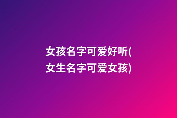 女孩名字可爱好听(女生名字可爱女孩)