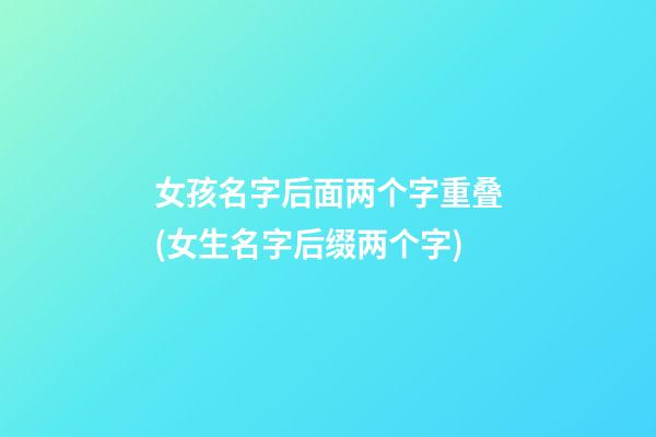 女孩名字后面两个字重叠(女生名字后缀两个字)