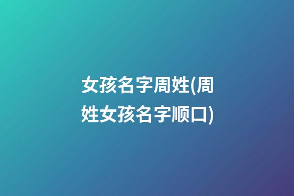 女孩名字周姓(周姓女孩名字顺口)