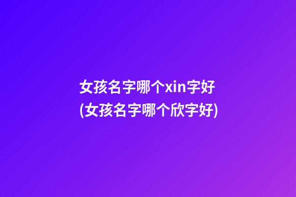女孩名字哪个xin字好(女孩名字哪个欣字好)