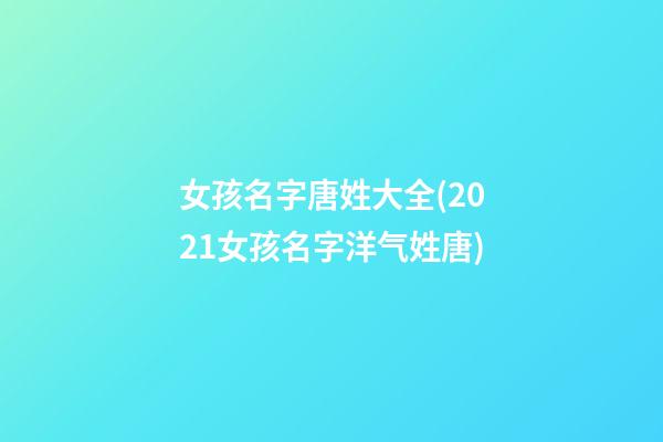 女孩名字唐姓大全(2021女孩名字洋气姓唐)