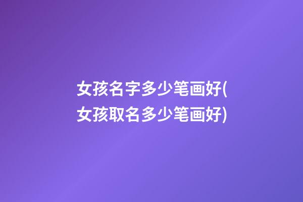 女孩名字多少笔画好(女孩取名多少笔画好)