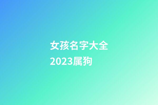 女孩名字大全2023属狗