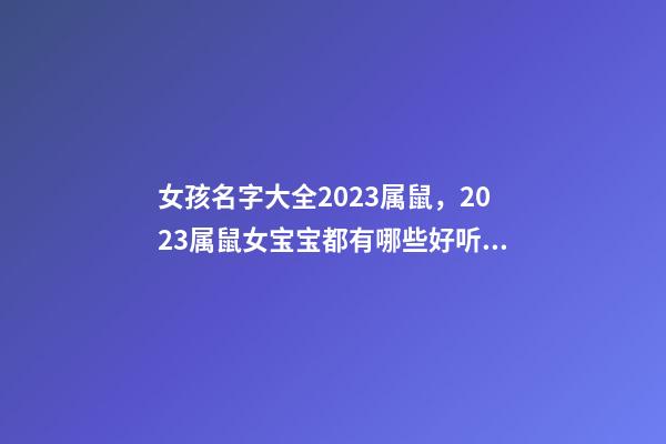 女孩名字大全2023属鼠，2023属鼠女宝宝都有哪些好听的名字？