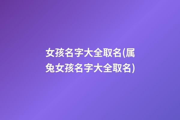 女孩名字大全取名(属兔女孩名字大全取名)