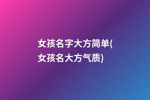 女孩名字大方简单(女孩名大方气质)