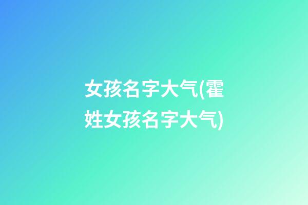 女孩名字大气(霍姓女孩名字大气)